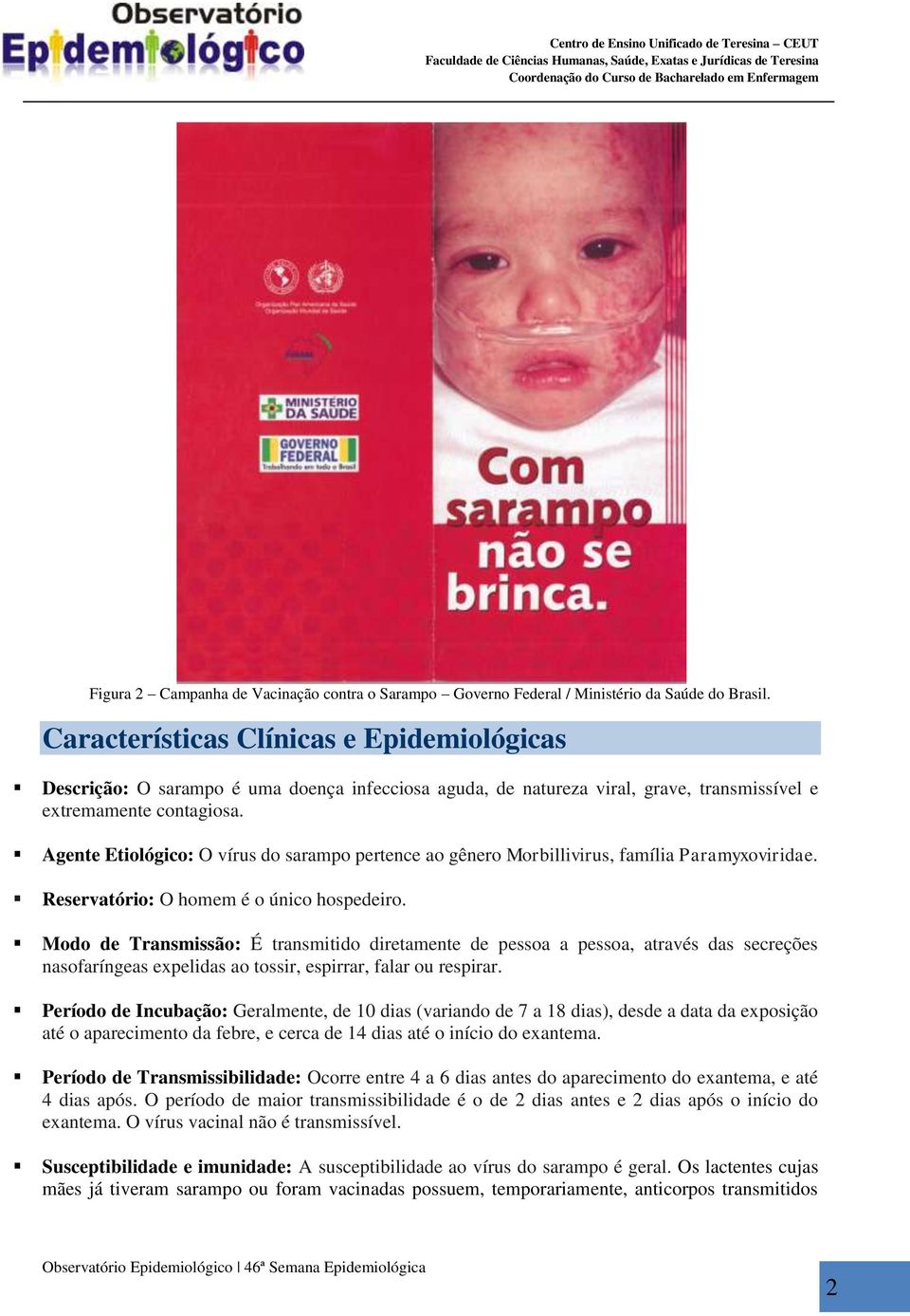 Agente Etiológico: O vírus do sarampo pertence ao gênero Morbillivirus, família Paramyxoviridae. Reservatório: O homem é o único hospedeiro.