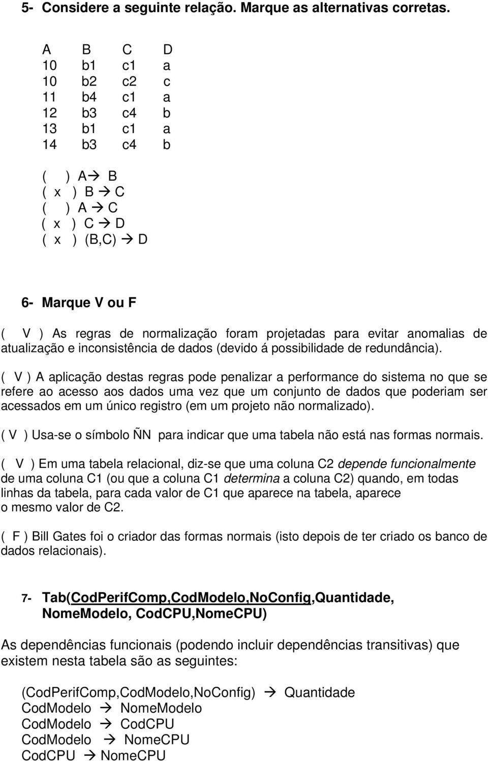 evitar anomalias de atualização e inconsistência de dados (devido á possibilidade de redundância).