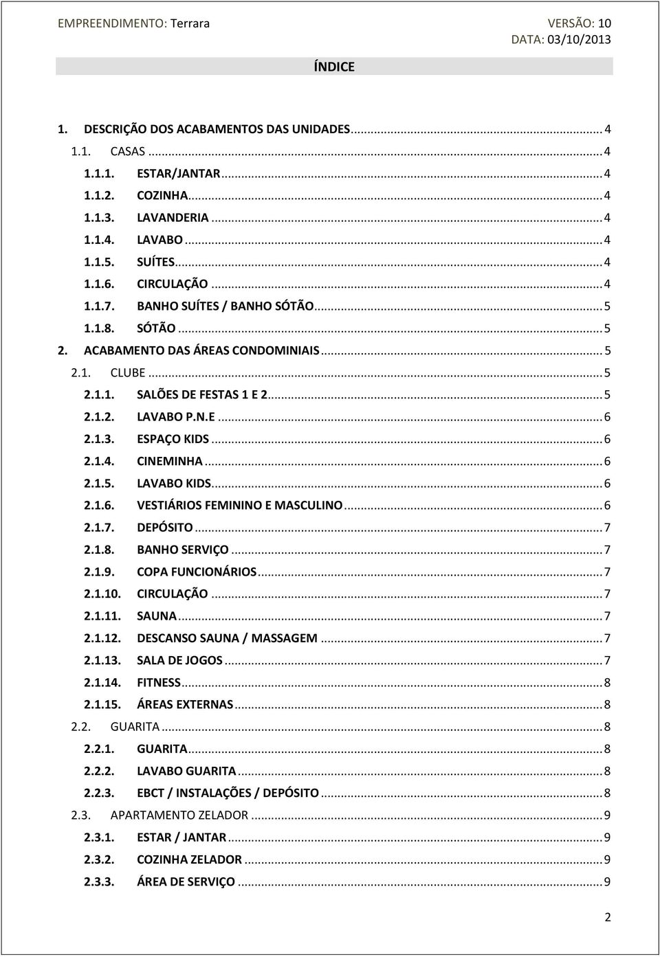 CINEMINHA... 6 2.1.5. LAVABO KIDS... 6 2.1.6. VESTIÁRIOS FEMININO E MASCULINO... 6 2.1.7. DEPÓSITO... 7 2.1.8. BANHO SERVIÇO... 7 2.1.9. COPA FUNCIONÁRIOS... 7 2.1.10. CIRCULAÇÃO... 7 2.1.11. SAUNA.