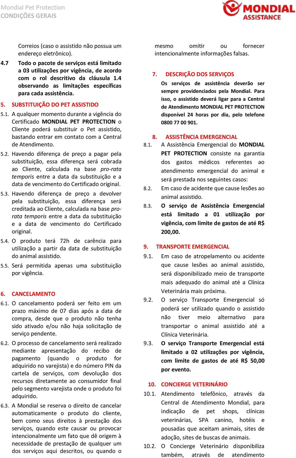 A qualquer momento durante a vigência do Certificado MONDIAL PET PROTECTION o Cliente poderá substituir o Pet assistido, bastando entrar em contato com a Central de Atendimento. 5.2.