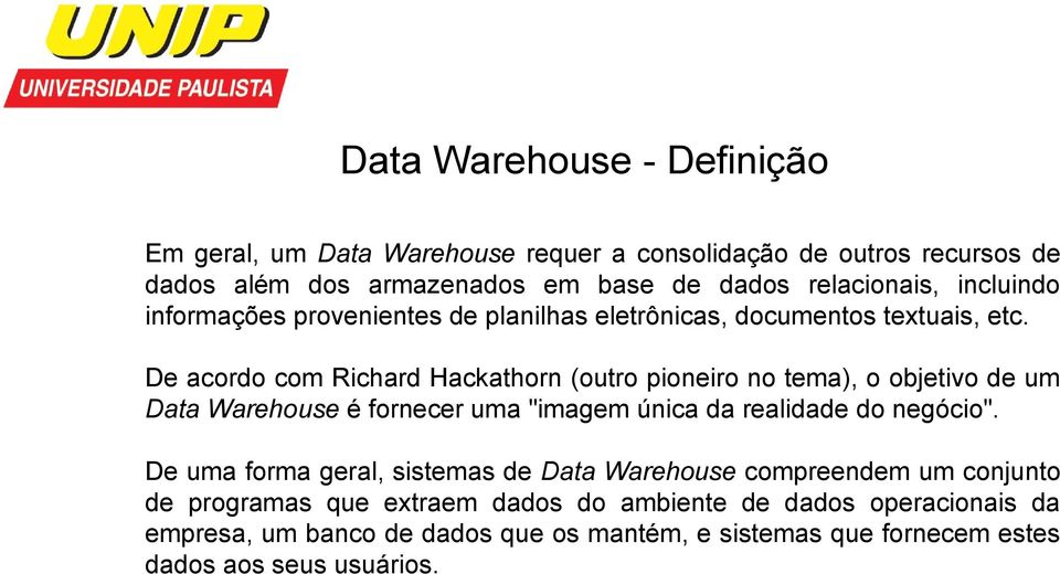 De acordo com Richard Hackathorn (outro pioneiro no tema), o objetivo de um Data Warehouse é fornecer uma "imagem única da realidade do negócio".