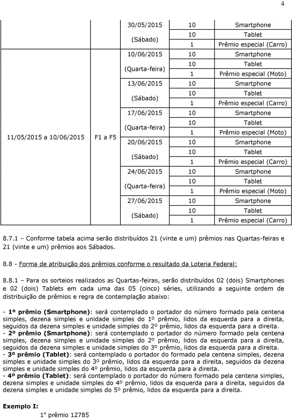 8.1 Para os sorteios realizados as Quartas-feiras, serão distribuídos 02 (dois) Smartphones e 02 (dois) Tablets em cada uma das 05 (cinco) séries, utilizando a seguinte ordem de distribuição de