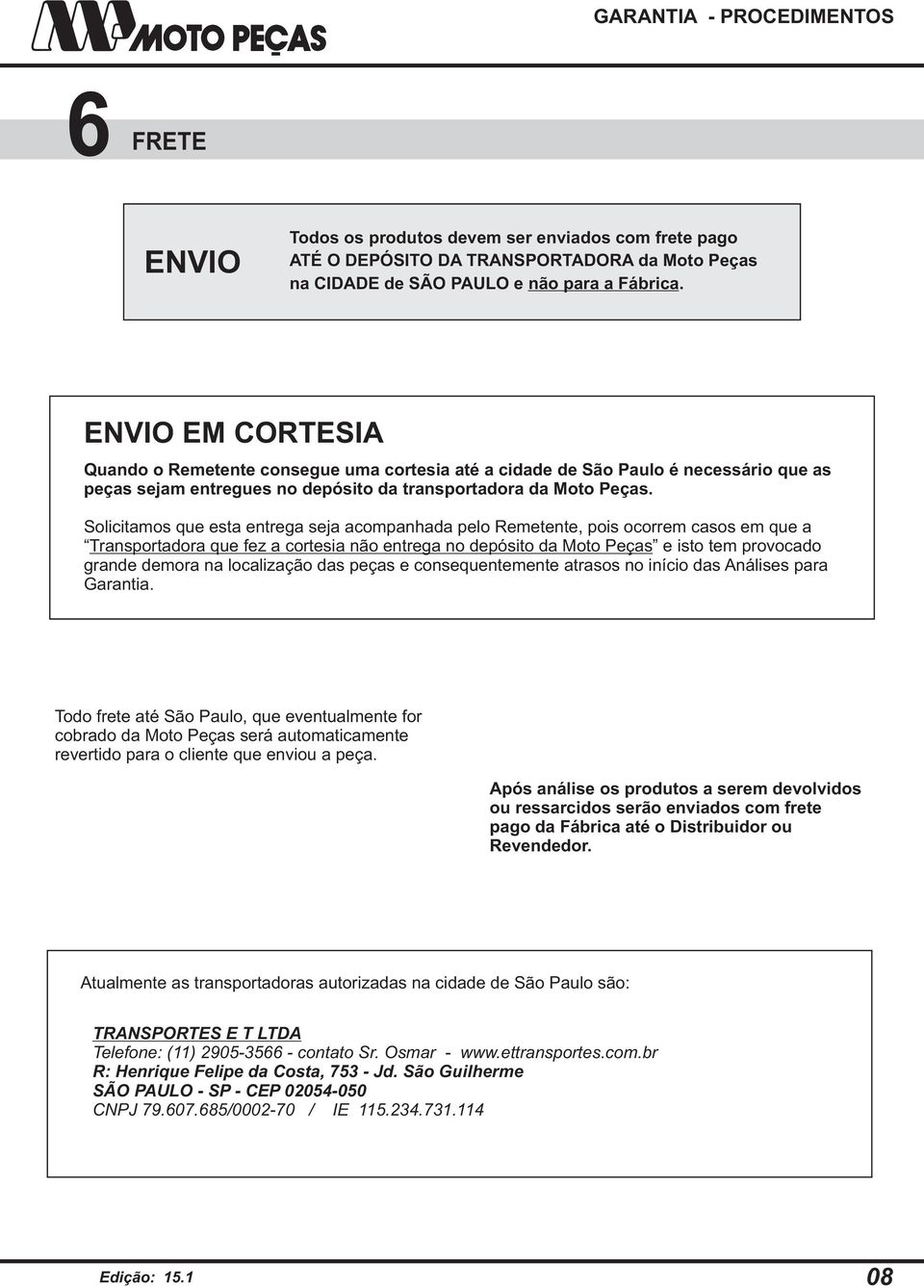 Solicitamos que esta entrega seja acompanhada pelo Remetente, pois ocorrem casos em que a Transportadora que fez a cortesia não entrega no depósito da Moto Peças e isto tem provocado grande demora na