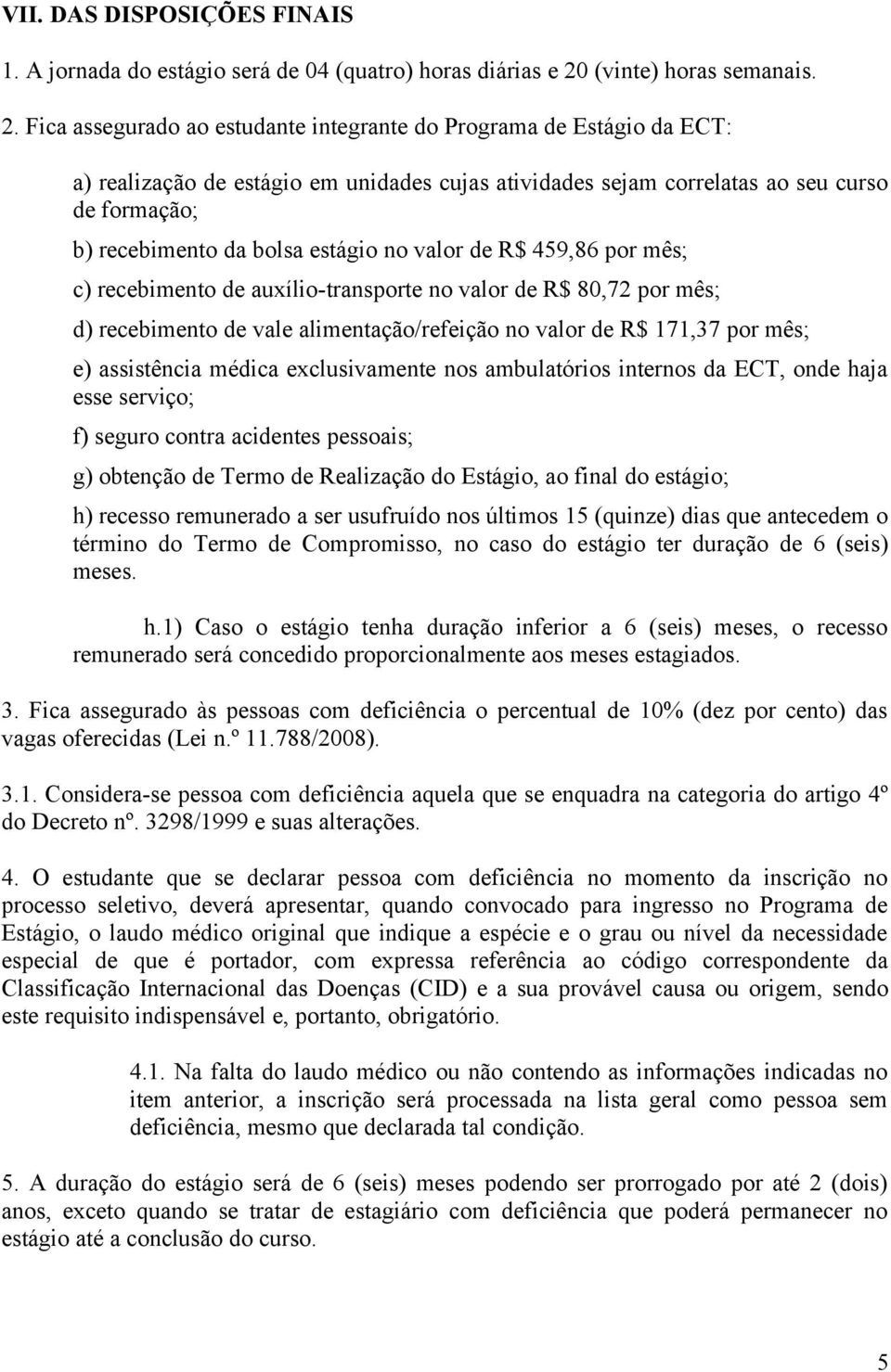 Fica assegurado ao estudante integrante do Programa de Estágio da ECT: a) realização de estágio em unidades cujas atividades sejam correlatas ao seu curso de formação; b) recebimento da bolsa estágio