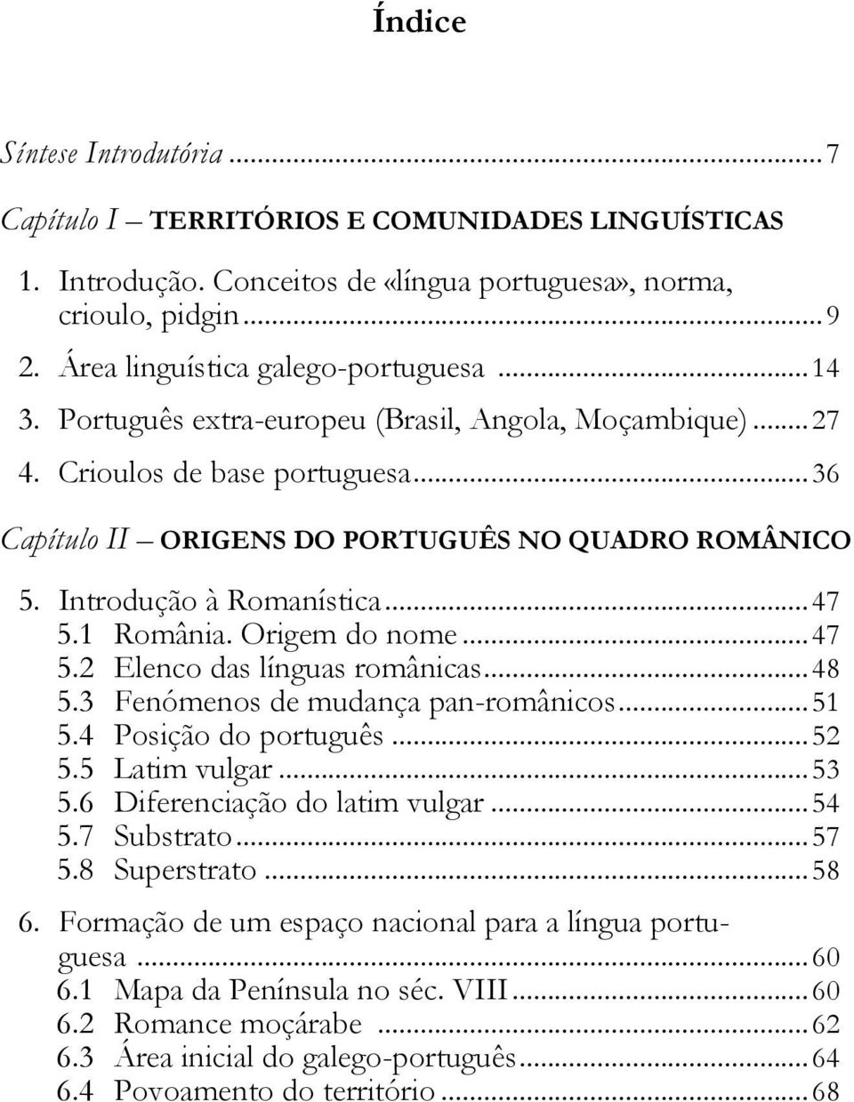 1 România. Origem do nome... 47 5.2 Elenco das línguas românicas... 48 5.3 Fenómenos de mudança pan-românicos... 51 5.4 Posição do português... 52 5.5 Latim vulgar... 53 5.