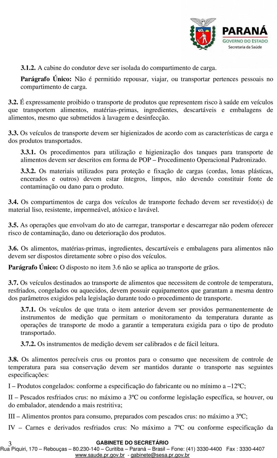 É expressamente proibido o transporte de produtos que representem risco à saúde em veículos que transportem alimentos, matérias-primas, ingredientes, descartáveis e embalagens de alimentos, mesmo que