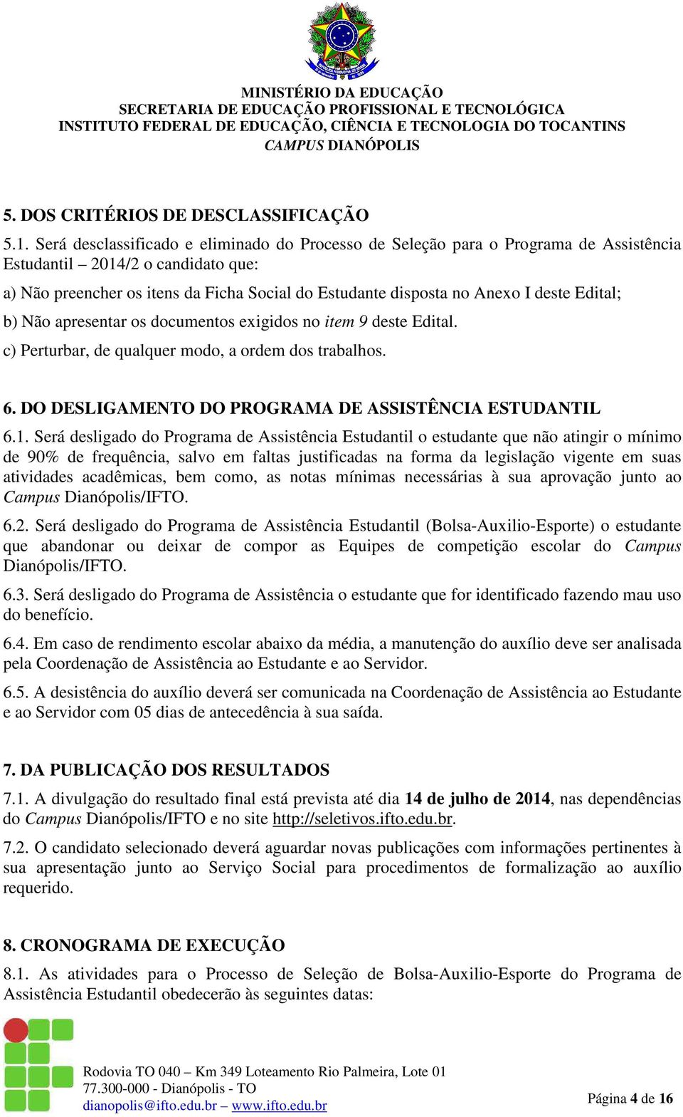 deste Edital; b) Não apresentar os documentos exigidos no item 9 deste Edital. c) Perturbar, de qualquer modo, a ordem dos trabalhos. 6. DO DESLIGAMENTO DO PROGRAMA DE ASSISTÊNCIA ESTUDANTIL 6.1.