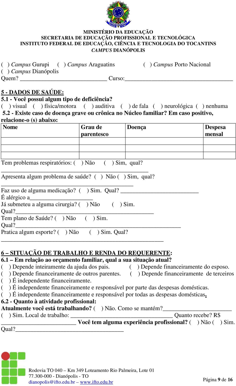 Em caso positivo, relacione-o (s) abaixo: Nome Grau de parentesco Doença Despesa mensal Tem problemas respiratórios: ( ) Não ( ) Sim, qual? Apresenta algum problema de saúde? ( ) Não ( ) Sim, qual? Faz uso de alguma medicação?