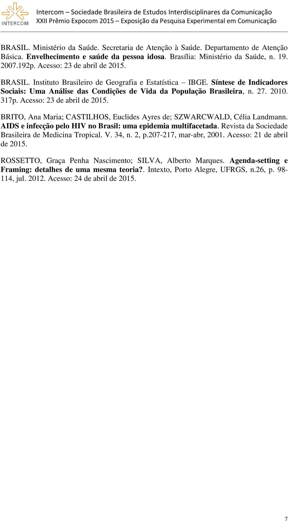 Acesso: 23 de abril de 2015. BRITO, Ana Maria; CASTILHOS, Euclides Ayres de; SZWARCWALD, Célia Landmann. AIDS e infecção pelo HIV no Brasil: uma epidemia multifacetada.