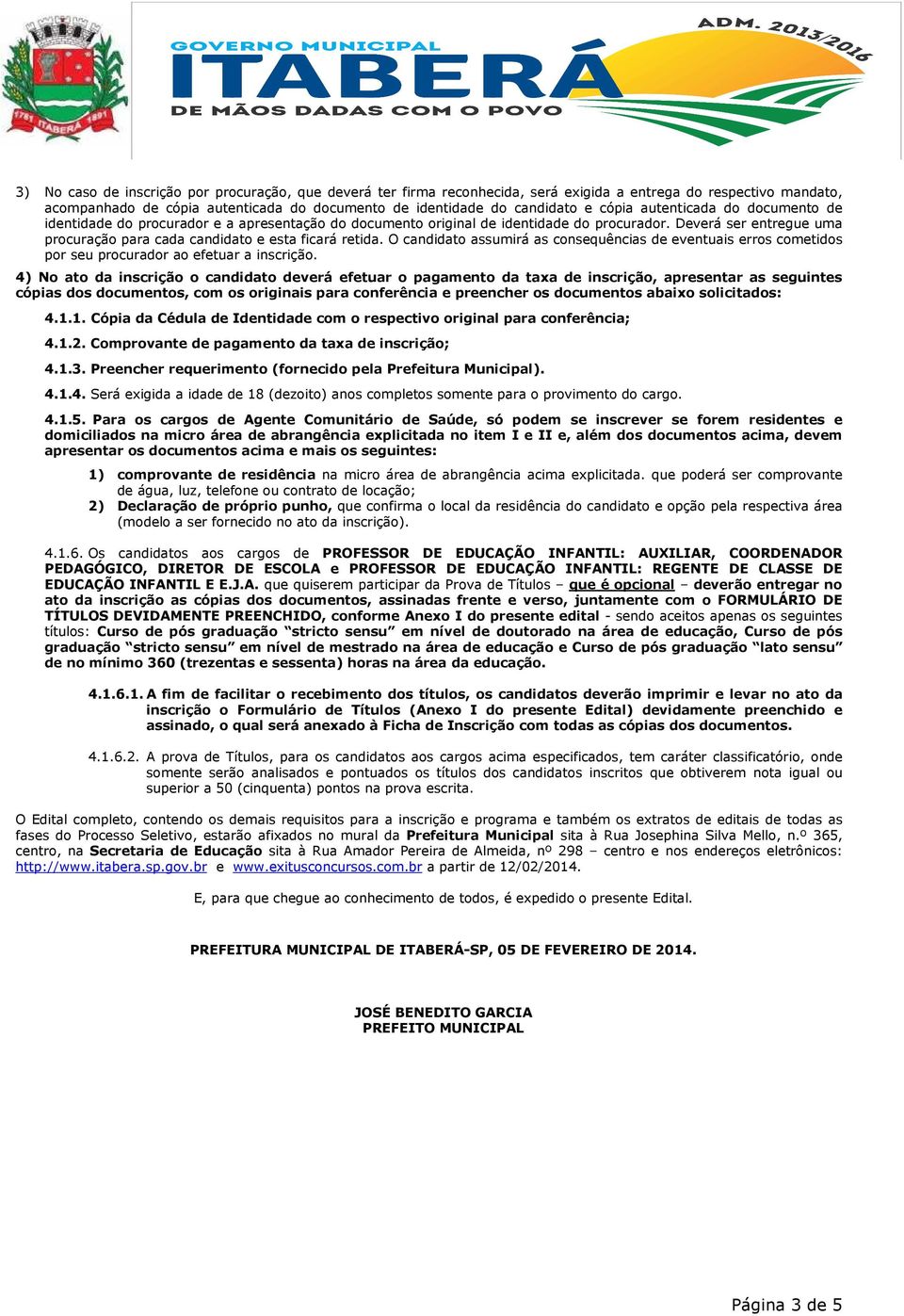 Deverá ser entregue uma procuração para cada candidato e esta ficará retida. O candidato assumirá as consequências de eventuais erros cometidos por seu procurador ao efetuar a inscrição.