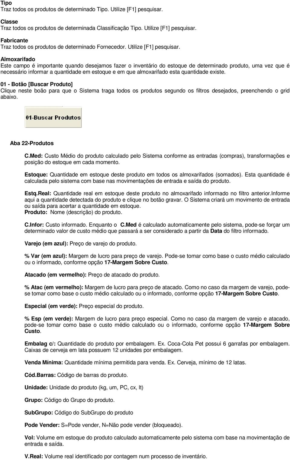 Almoxarifado Este campo é importante quando desejamos fazer o inventário do estoque de determinado produto, uma vez que é necessário informar a quantidade em estoque e em que almoxarifado esta