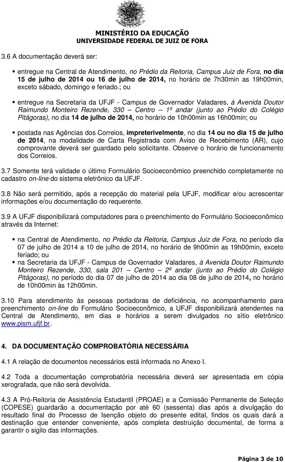 ; ou entregue na Secretaria da UFJF - Campus de Governador Valadares, à Avenida Doutor Raimundo Monteiro Rezende, 330 Centro 1º andar (junto ao Prédio do Colégio Pitágoras), no dia 14 de julho de