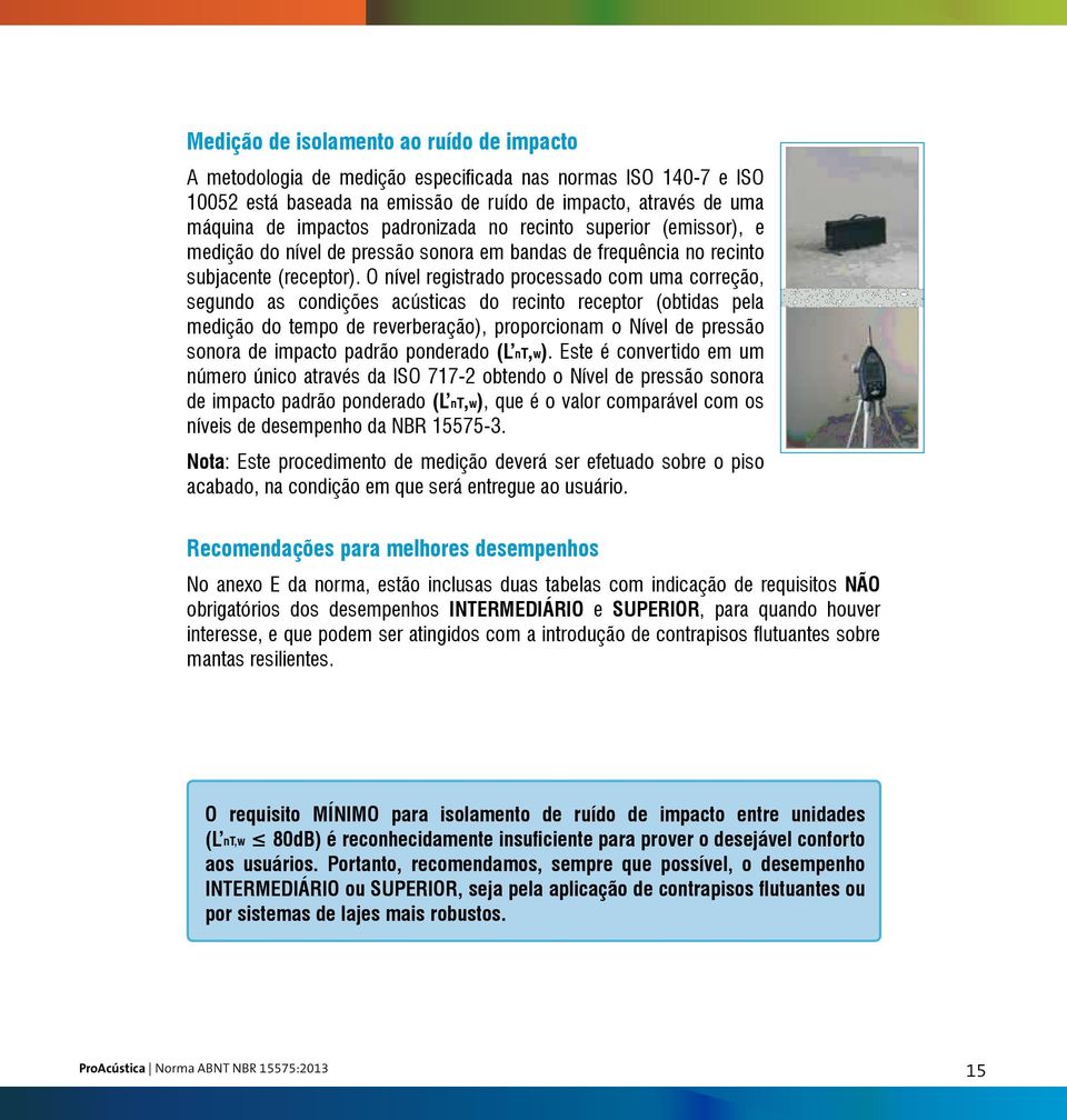 O nível registrado processado com uma correção, segundo as condições acústicas do recinto receptor (obtidas pela medição do tempo de reverberação), proporcionam o Nível de pressão sonora de impacto