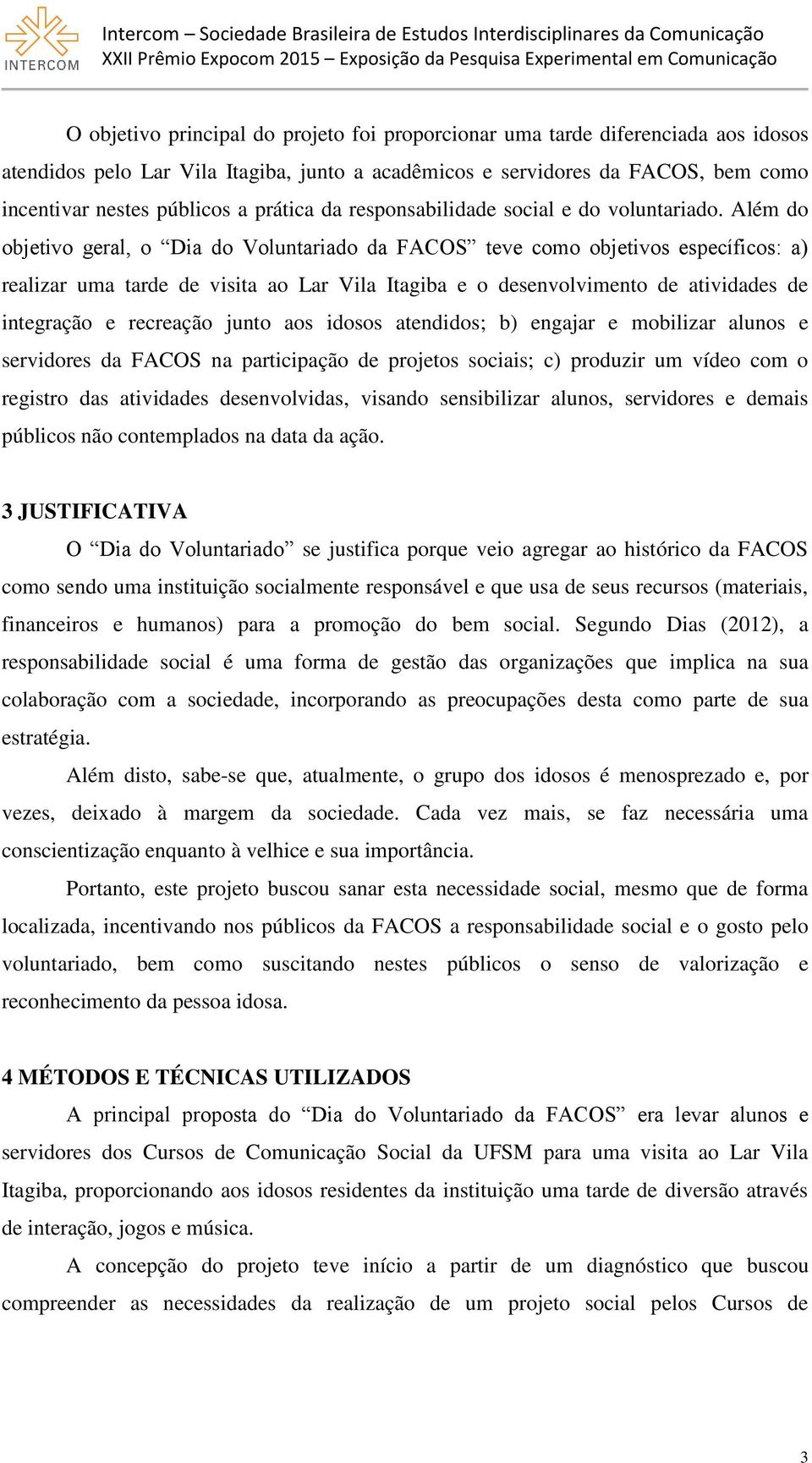 Além do objetivo geral, o Dia do Voluntariado da FACOS teve como objetivos específicos: a) realizar uma tarde de visita ao Lar Vila Itagiba e o desenvolvimento de atividades de integração e recreação