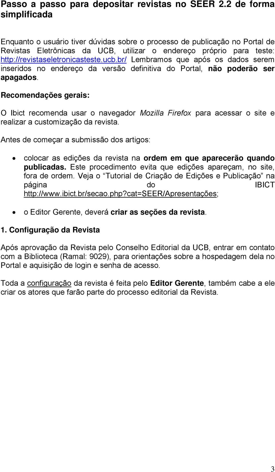 http://revistaseletronicasteste.ucb.br/ Lembramos que após os dados serem inseridos no endereço da versão definitiva do Portal, não poderão ser apagados.
