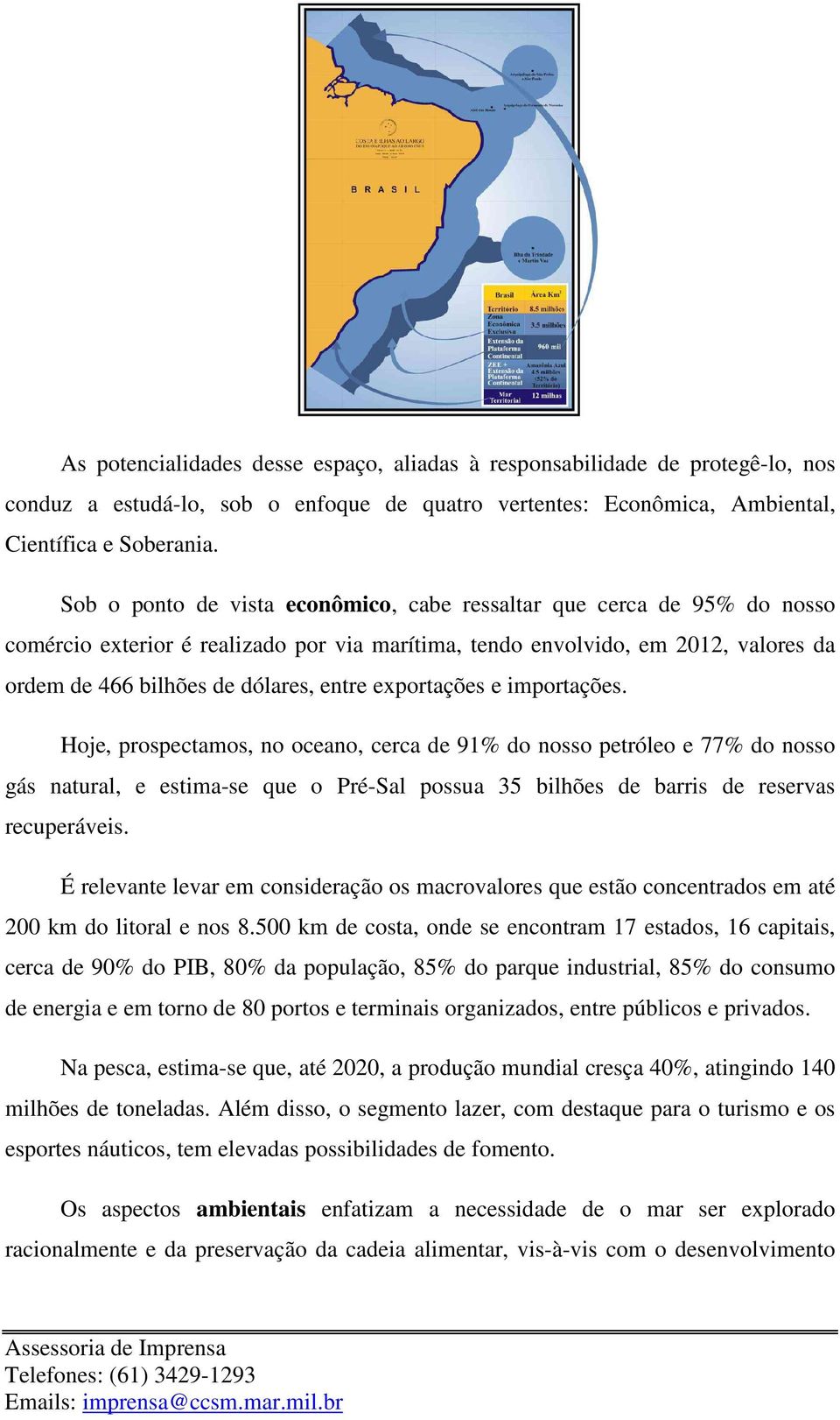 exportações e importações. Hoje, prospectamos, no oceano, cerca de 91% do nosso petróleo e 77% do nosso gás natural, e estima-se que o Pré-Sal possua 35 bilhões de barris de reservas recuperáveis.