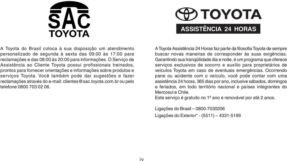 Você também pode dar sugestões e fazer reclamações através do e-mail: clientes@sac.toyota.com.br ou pelo telefone 0800 703 02 06.