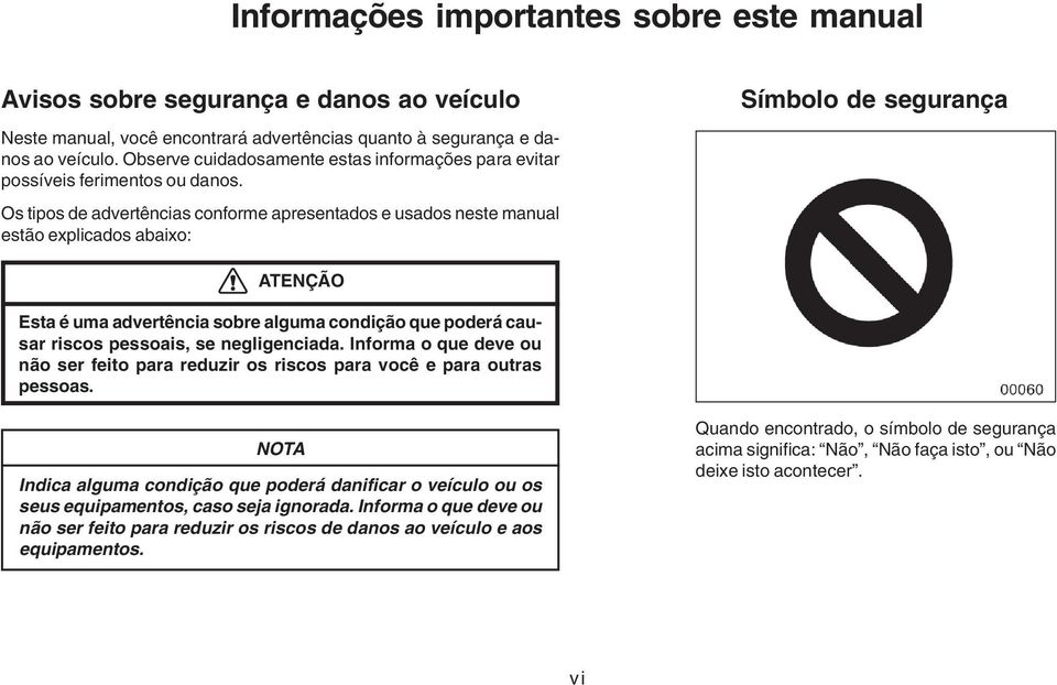 Os tipos de advertências conforme apresentados e usados neste manual estão explicados abaixo: Símbolo de segurança ATENÇÃO Esta é uma advertência sobre alguma condição que poderá causar riscos