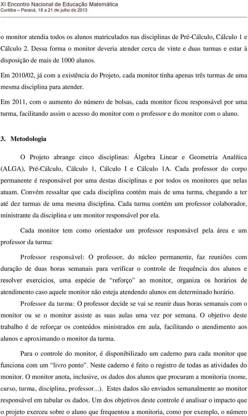 Em 2010/02, já com a existência do Projeto, cada monitor tinha apenas três turmas de uma mesma disciplina para atender.