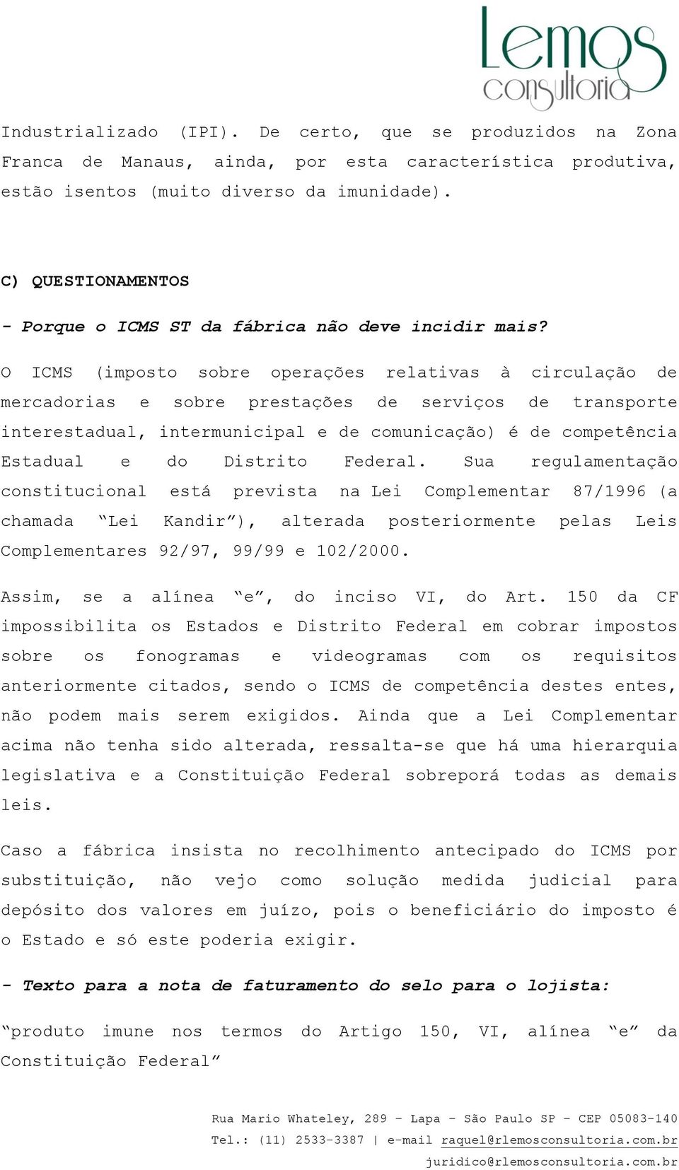 O ICMS (imposto sobre operações relativas à circulação de mercadorias e sobre prestações de serviços de transporte interestadual, intermunicipal e de comunicação) é de competência Estadual e do