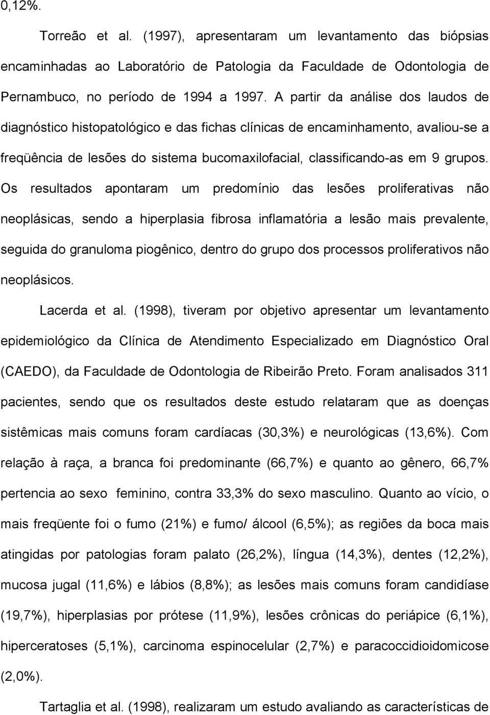 Os resultados apontaram um predomínio das lesões proliferativas não neoplásicas, sendo a hiperplasia fibrosa inflamatória a lesão mais prevalente, seguida do granuloma piogênico, dentro do grupo dos