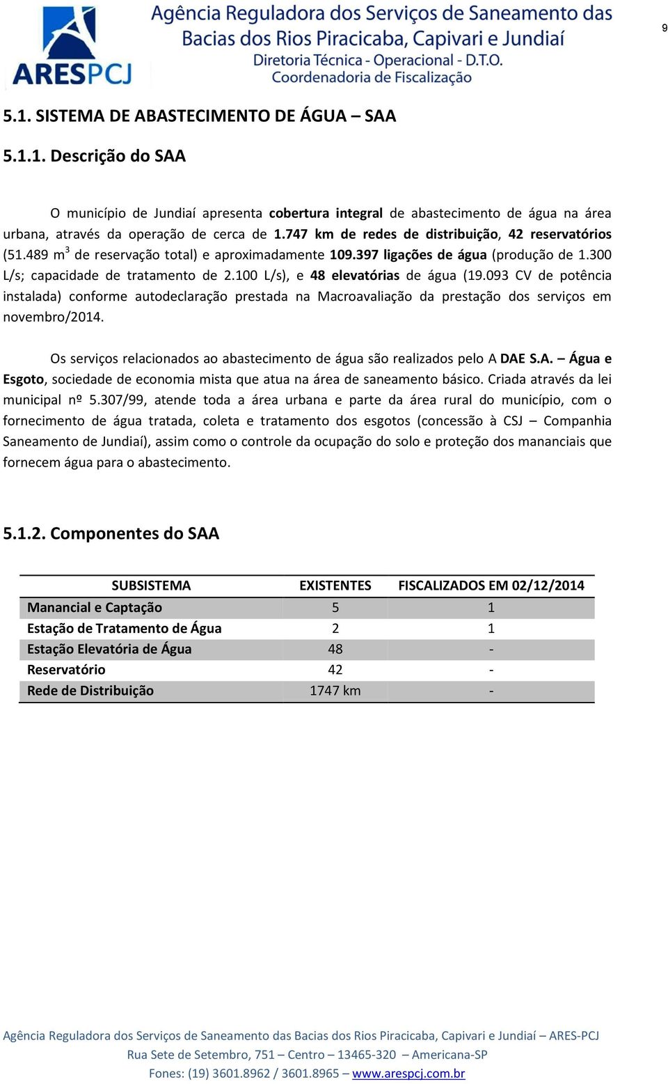 100 L/s), e 48 elevatórias de água (19.093 CV de potência instalada) conforme autodeclaração prestada na Macroavaliação da prestação dos serviços em novembro/2014.