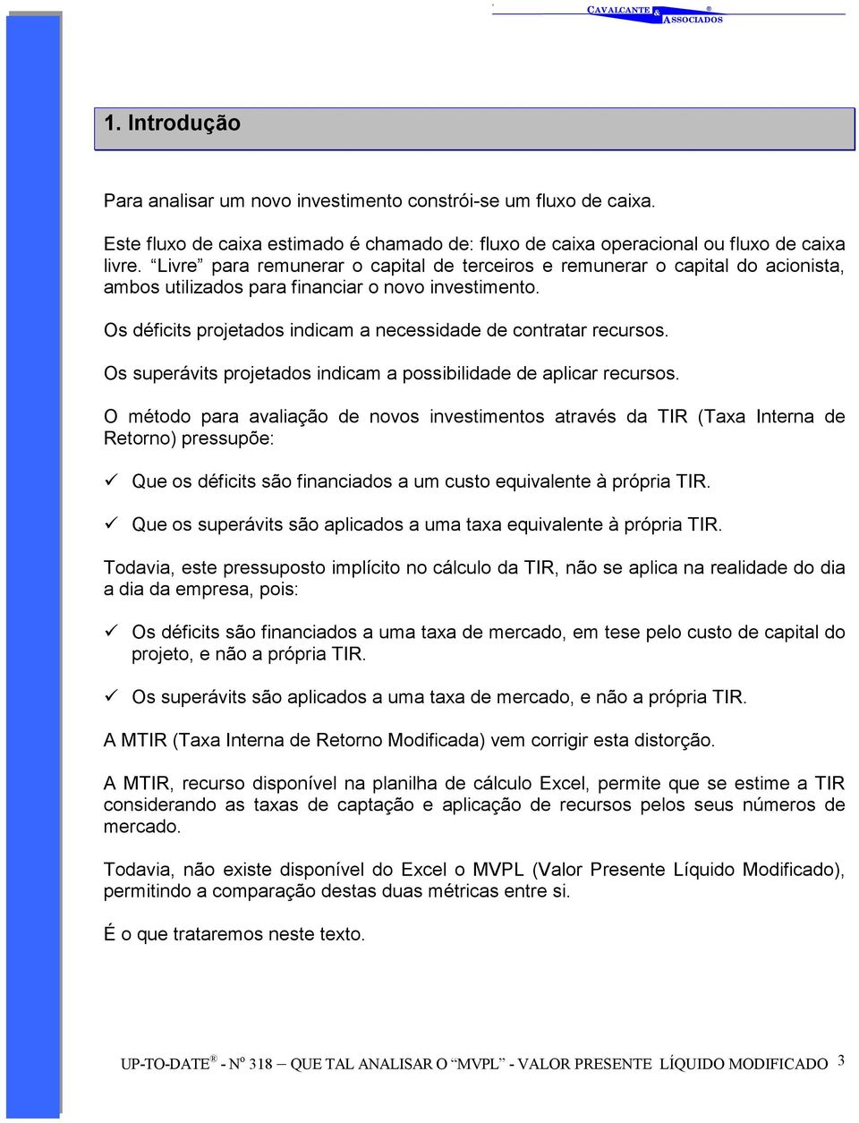 Os superávits projetados indicam a possibilidade de aplicar recursos. O método para avaliação de novos investimentos através da TIR (Taxa Interna de Retorno) pressupõe:!