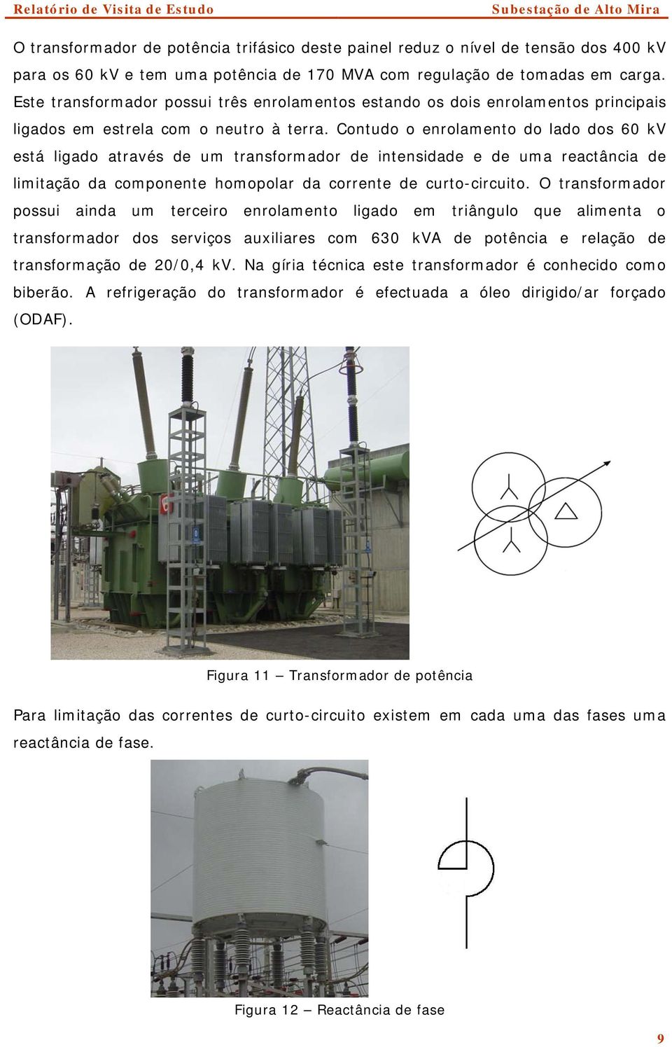 Contudo o enrolamento do lado dos 60 kv está ligado através de um transformador de intensidade e de uma reactância de limitação da componente homopolar da corrente de curto-circuito.