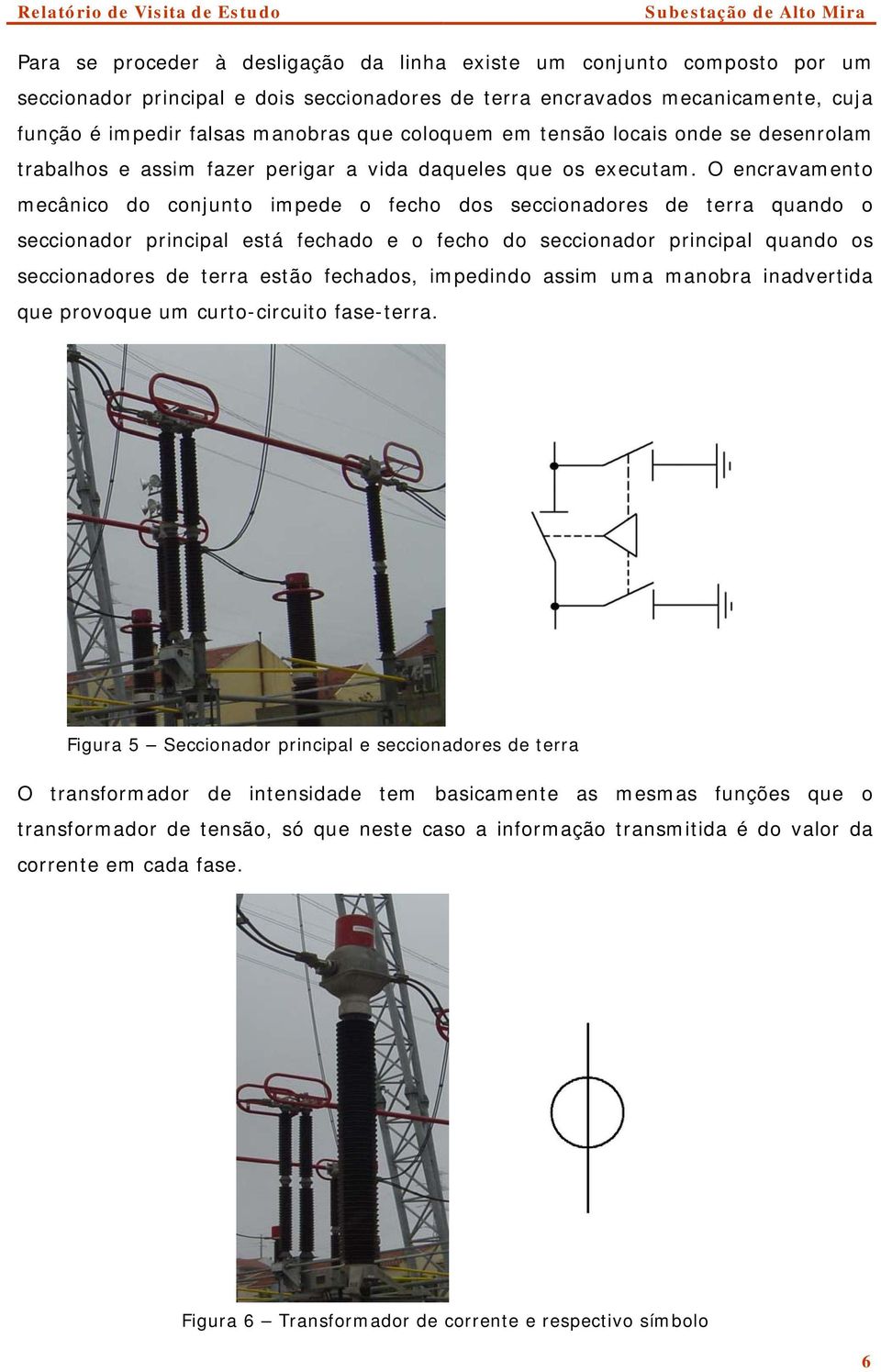 O encravamento mecânico do conjunto impede o fecho dos seccionadores de terra quando o seccionador principal está fechado e o fecho do seccionador principal quando os seccionadores de terra estão