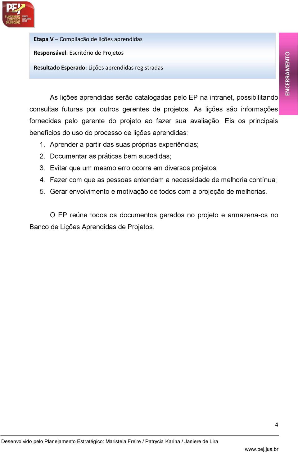 Eis os principais benefícios do uso do processo de lições aprendidas: 1. Aprender a partir das suas próprias experiências; 2. Documentar as práticas bem sucedidas; 3.