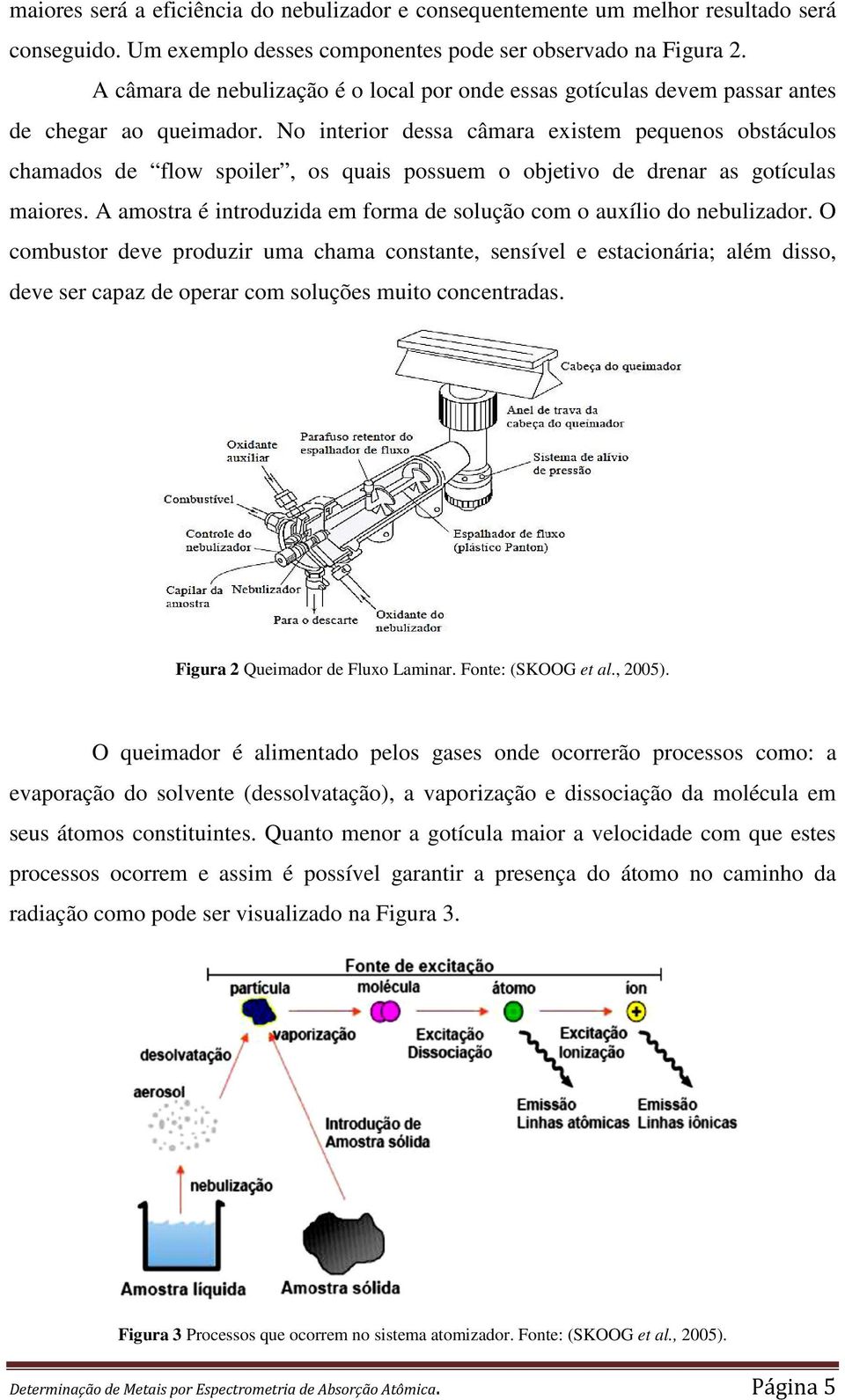 No interior dessa câmara existem pequenos obstáculos chamados de flow spoiler, os quais possuem o objetivo de drenar as gotículas maiores.