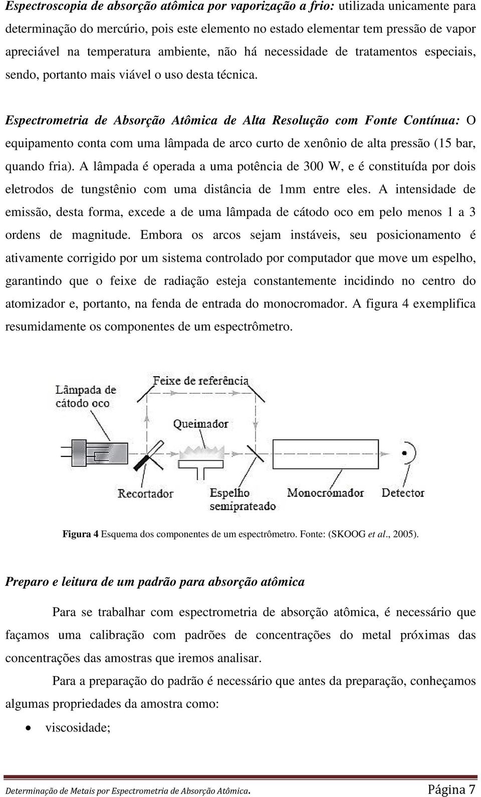 Espectrometria de Absorção Atômica de Alta Resolução com Fonte Contínua: O equipamento conta com uma lâmpada de arco curto de xenônio de alta pressão (15 bar, quando fria).