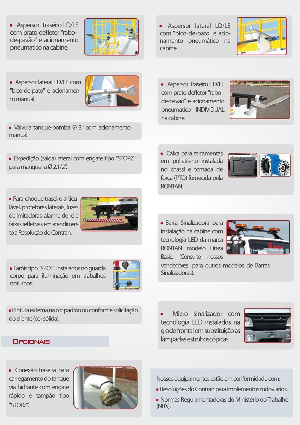 Aspersor traseiro LD/LE com prato defletor "rabode-pavão" e acionamento pneumático INDIVIDUAL na cabine. Expedição (saída) lateral com engate tipo "STORZ" para mangueira Ø 2.1/2".