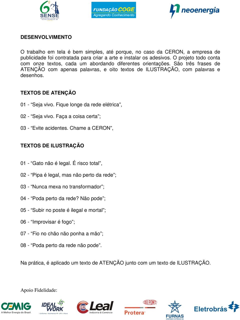 TEXTOS DE ATENÇÃO 01 - Seja vivo. Fique longe da rede elétrica, 02 - Seja vivo. Faça a coisa certa ; 03 - Evite acidentes. Chame a CERON, TEXTOS DE ILUSTRAÇÃO 01 - Gato não é legal.