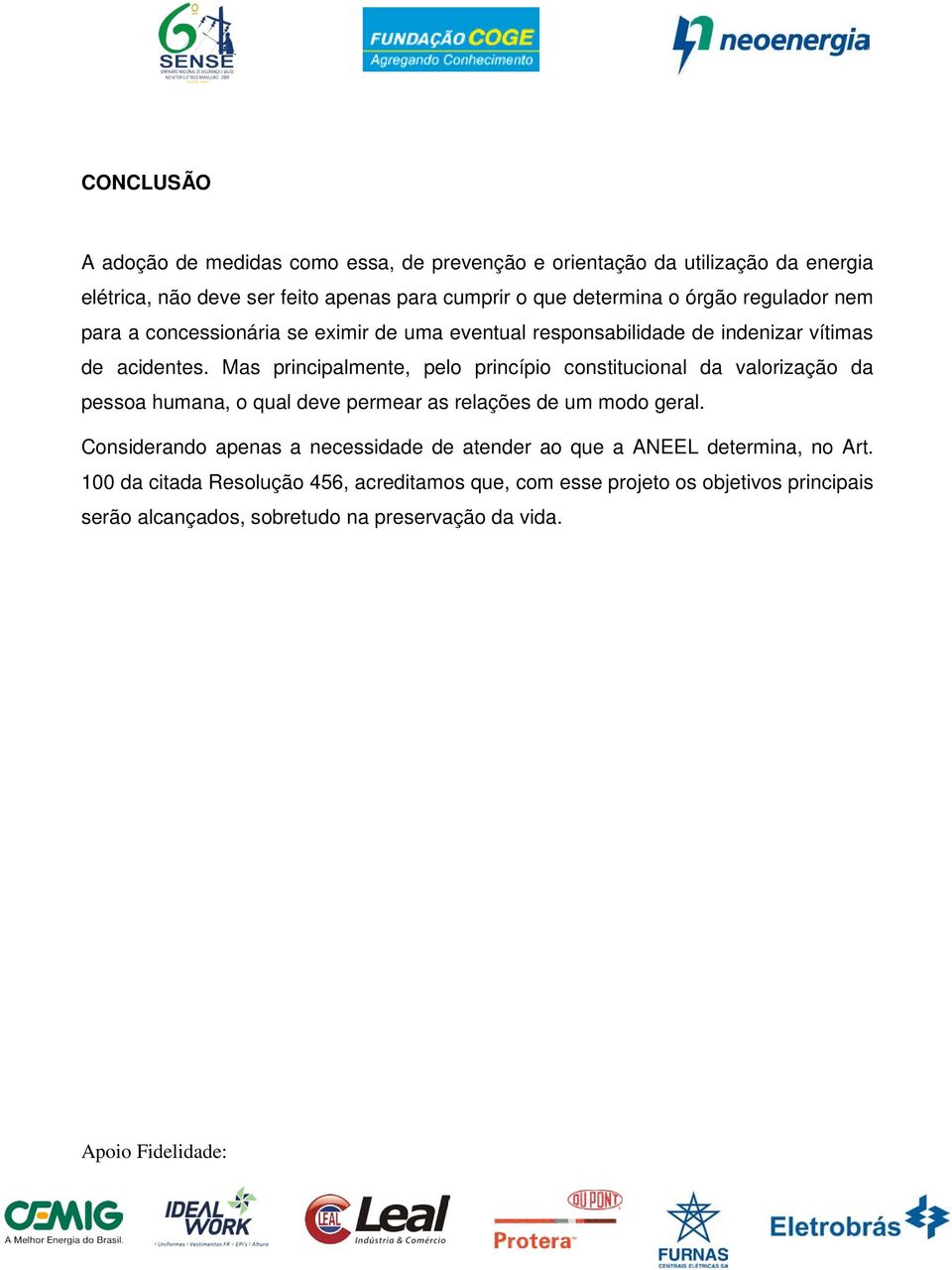 Mas principalmente, pelo princípio constitucional da valorização da pessoa humana, o qual deve permear as relações de um modo geral.