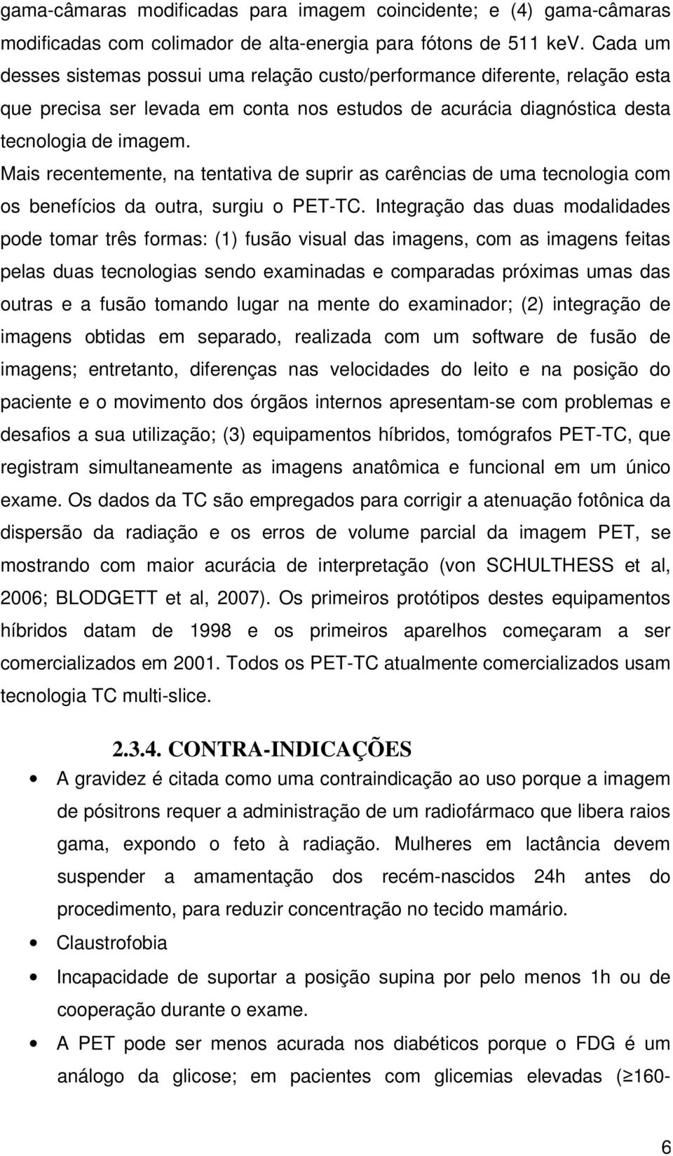 Mais recentemente, na tentativa de suprir as carências de uma tecnologia com os benefícios da outra, surgiu o PET-TC.