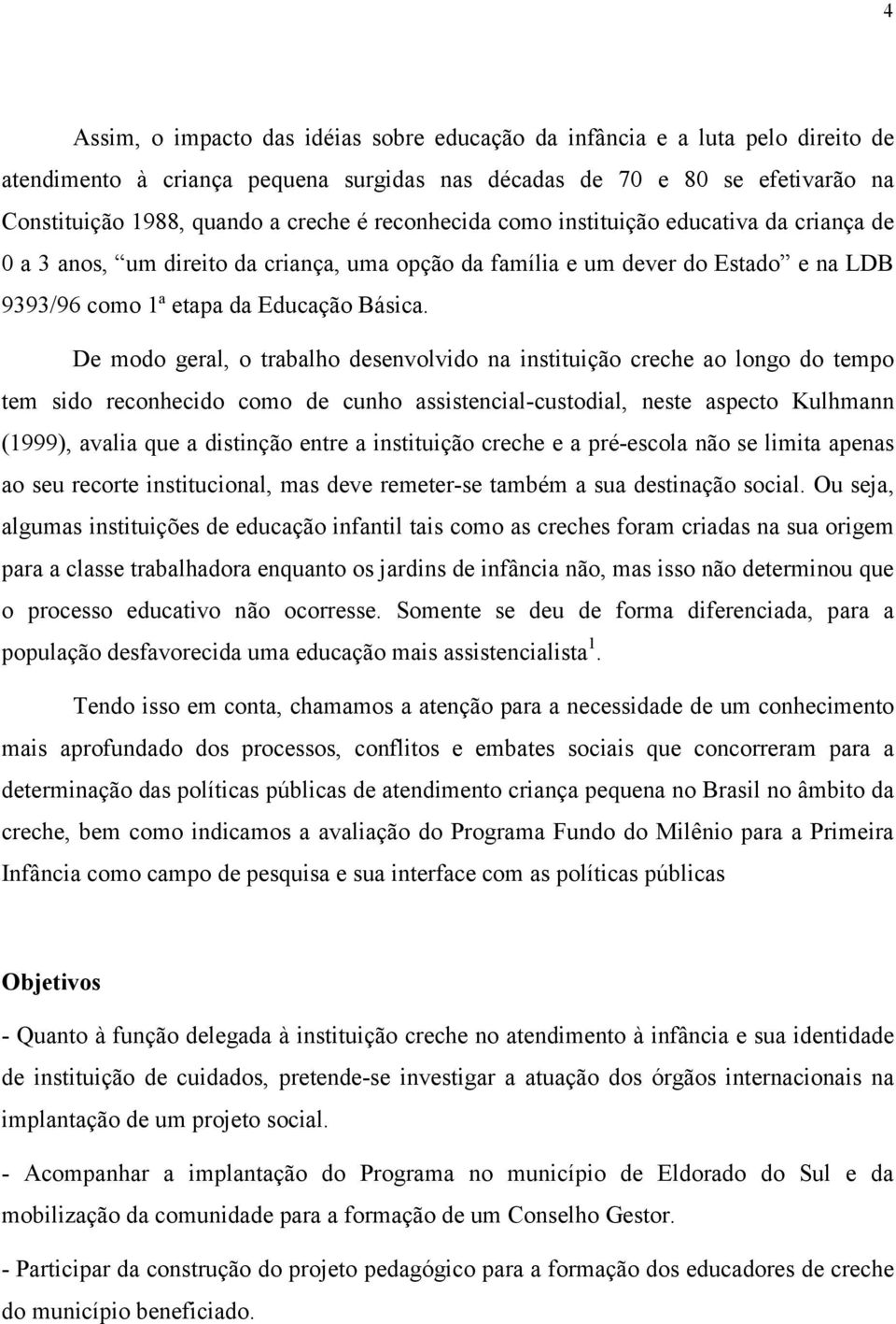 De modo geral, o trabalho desenvolvido na instituição creche ao longo do tempo tem sido reconhecido como de cunho assistencial-custodial, neste aspecto Kulhmann (1999), avalia que a distinção entre a