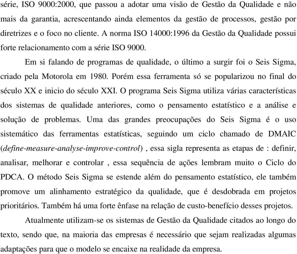 Em si falando de programas de qualidade, o último a surgir foi o Seis Sigma, criado pela Motorola em 1980. Porém essa ferramenta só se popularizou no final do século XX e inicio do século XXI.