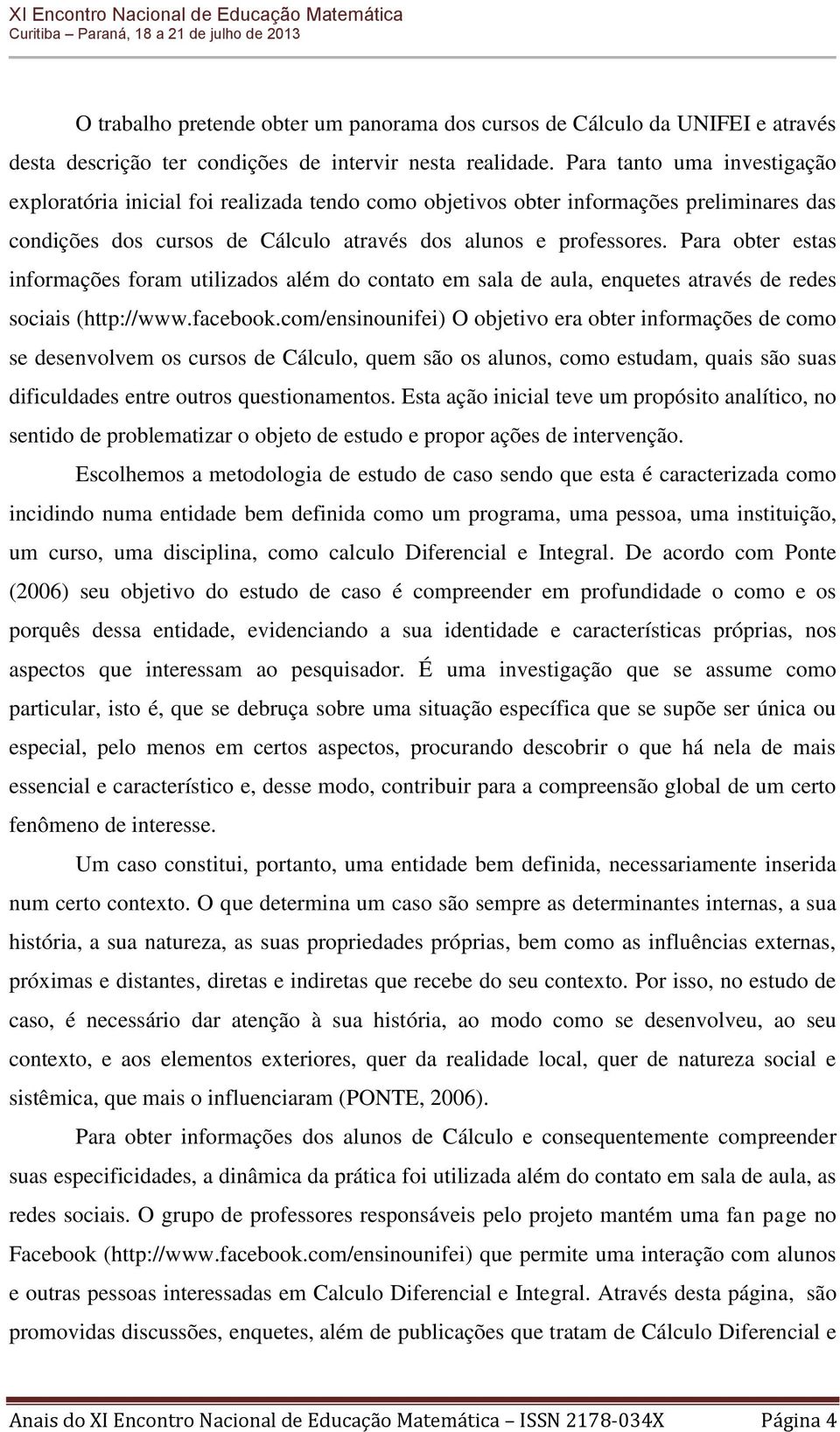 Para obter estas informações foram utilizados além do contato em sala de aula, enquetes através de redes sociais (http://www.facebook.