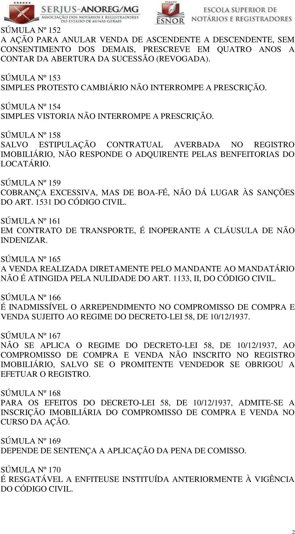 SÚMULA Nº 158 SALVO ESTIPULAÇÃO CONTRATUAL AVERBADA NO REGISTRO IMOBILIÁRIO, NÃO RESPONDE O ADQUIRENTE PELAS BENFEITORIAS DO LOCATÁRIO.