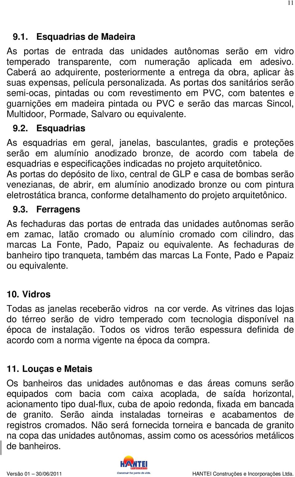 As portas dos sanitários serão semi-ocas, pintadas ou com revestimento em PVC, com batentes e guarnições em madeira pintada ou PVC e serão das marcas Sincol, Multidoor, Pormade, Salvaro ou