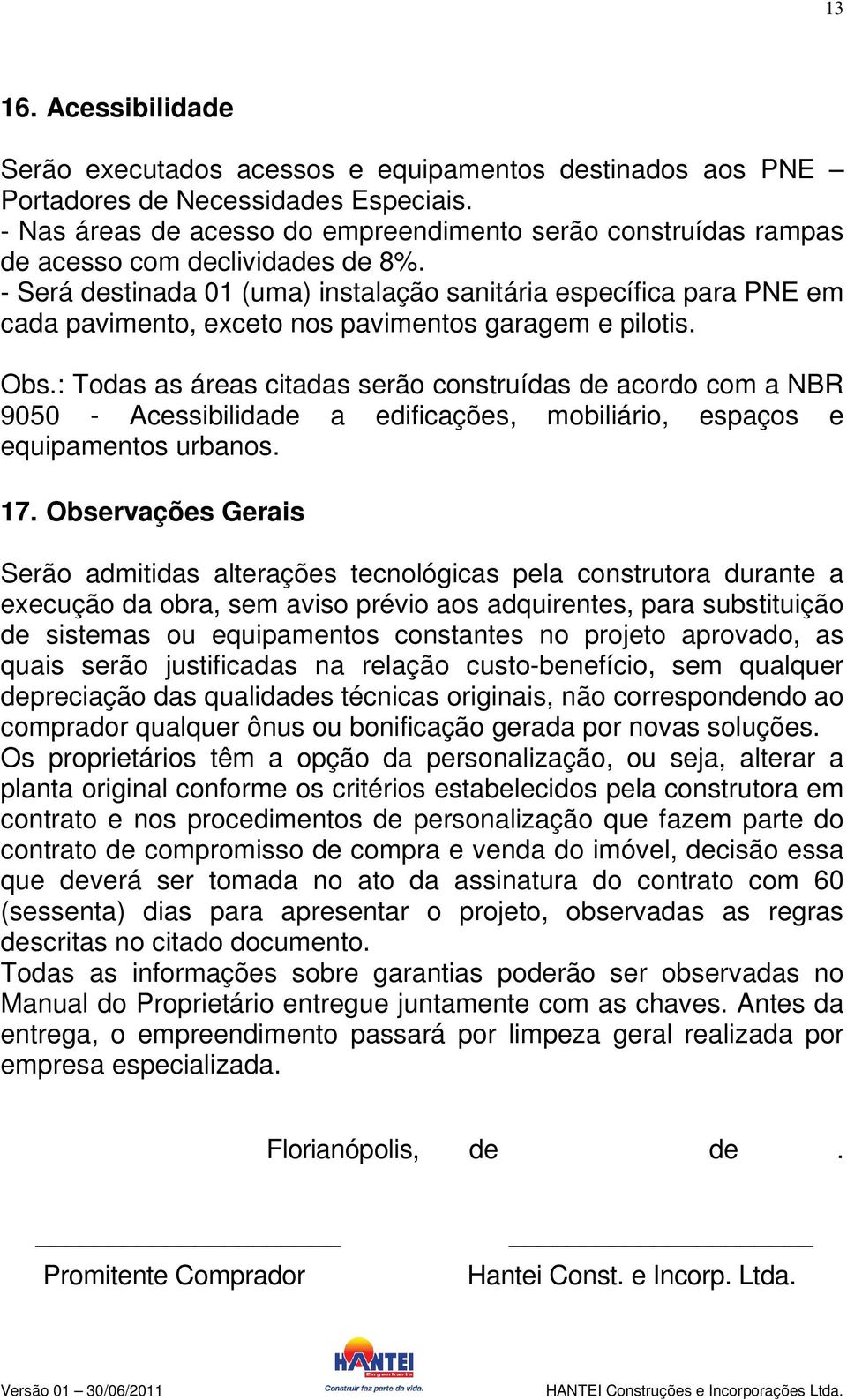 - Será destinada 01 (uma) instalação sanitária específica para PNE em cada pavimento, exceto nos pavimentos garagem e pilotis. Obs.