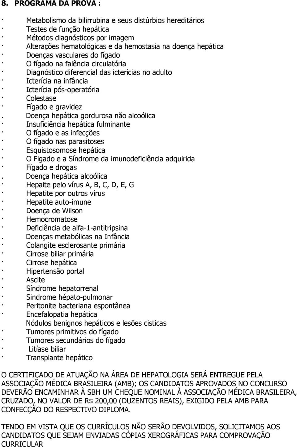 Doença hepática gordurosa não alcoólica Insuficiência hepática fulminante O fígado e as infecções O fígado nas parasitoses Esquistosomose hepática O Figado e a Síndrome da imunodeficiência adquirida