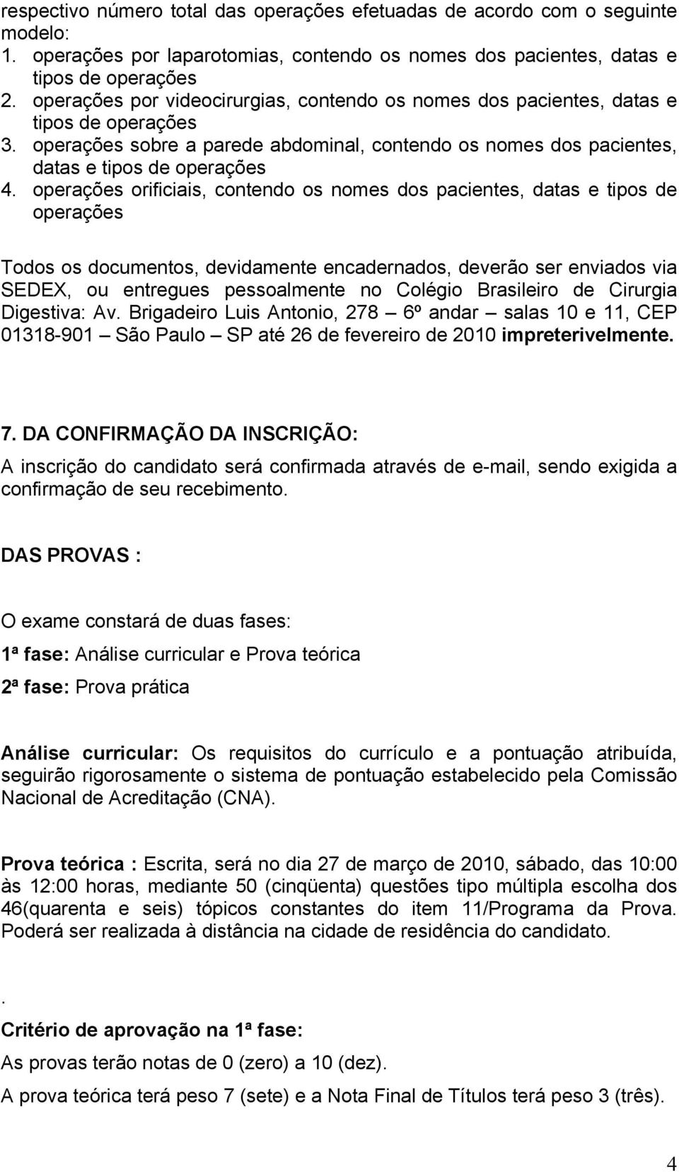 operações orificiais, contendo os nomes dos pacientes, datas e tipos de operações Todos os documentos, devidamente encadernados, deverão ser enviados via SEDEX, ou entregues pessoalmente no Colégio