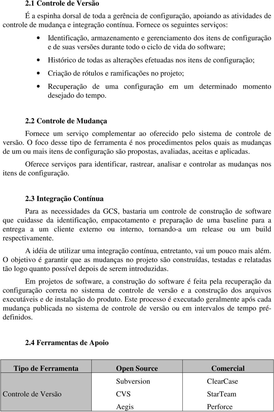 efetuadas nos itens de configuração; Criação de rótulos e ramificações no projeto; Recuperação de uma configuração em um determinado momento desejado do tempo. 2.