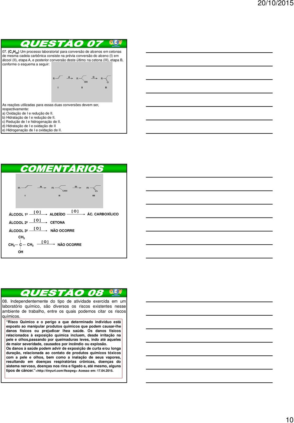 b) Hidratação de I e redução de II. c) Redução de I e hidrogenação de II. d) Hidratação de I e oxidação de II e) Hidrogenação de I e oxidação de II. ÁLCOOL 1º [ O ] [ O ] ALDEÍDO ÁC.