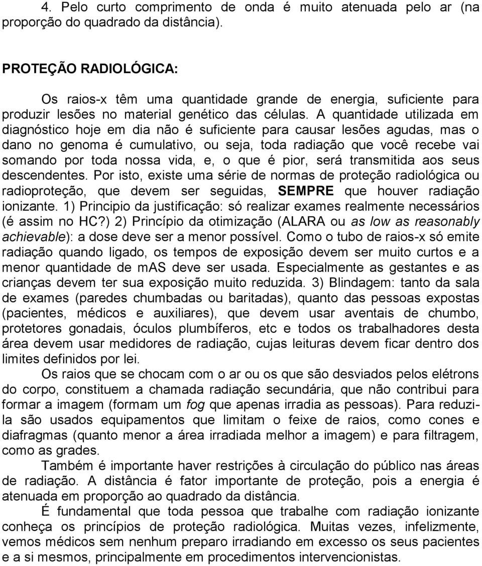 A quantidade utilizada em diagnóstico hoje em dia não é suficiente para causar lesões agudas, mas o dano no genoma é cumulativo, ou seja, toda radiação que você recebe vai somando por toda nossa