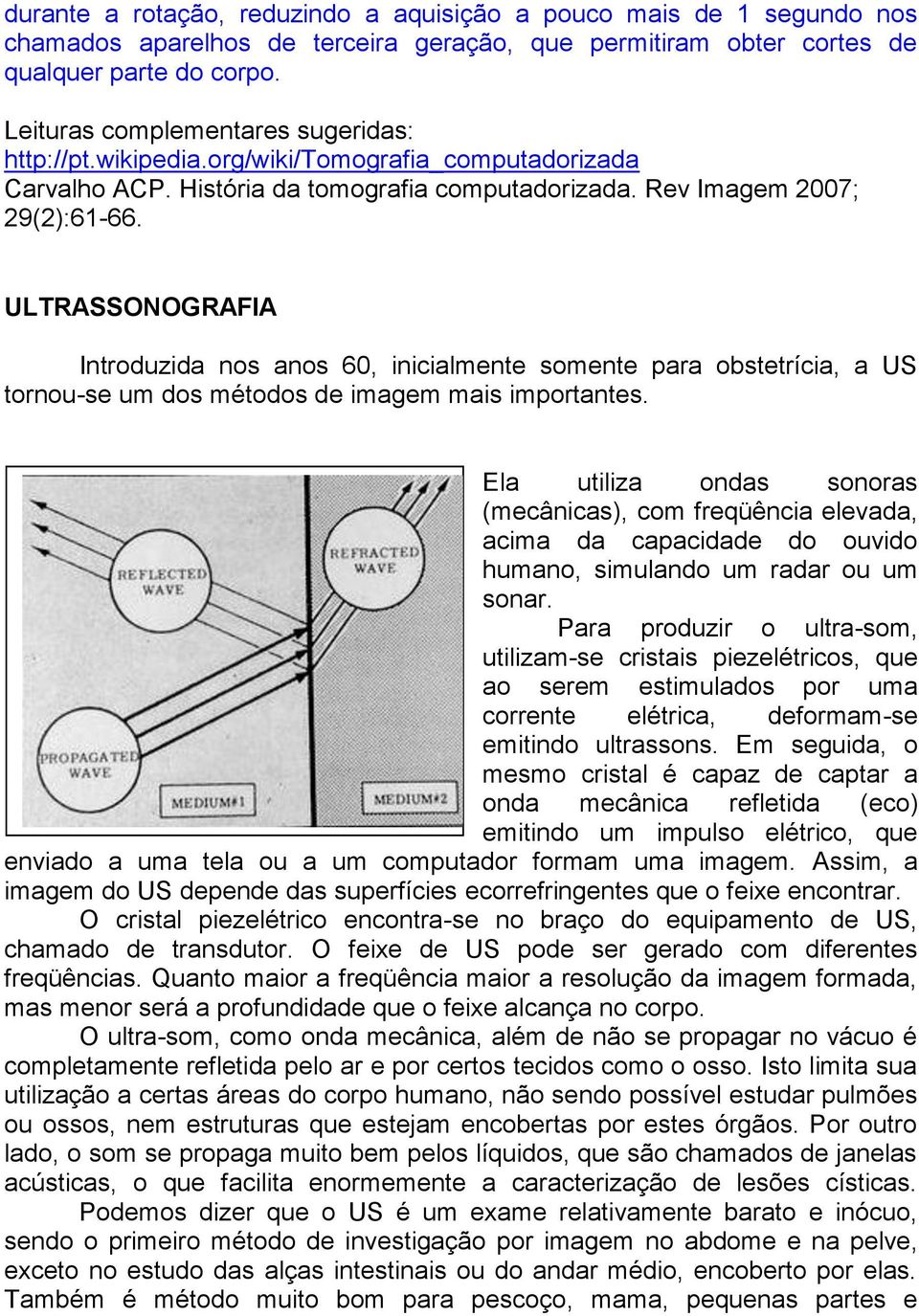 ULTRASSONOGRAFIA Introduzida nos anos 60, inicialmente somente para obstetrícia, a US tornou-se um dos métodos de imagem mais importantes.