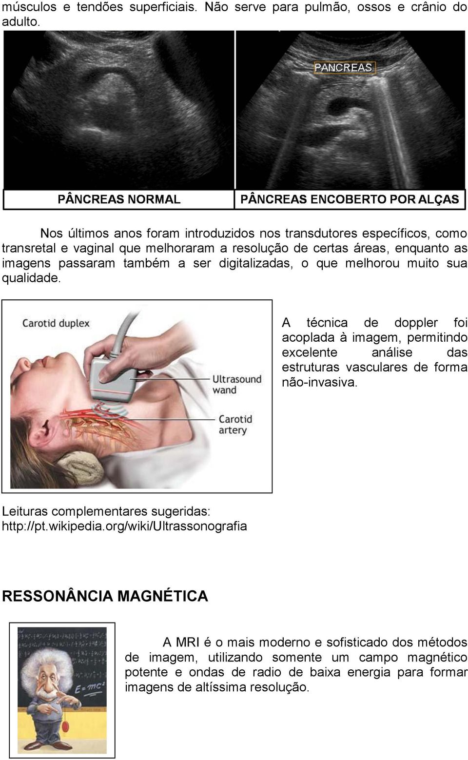 digitalizadas, o que melhorou muito sua qualidade. A técnica de doppler foi acoplada à imagem, permitindo excelente análise das estruturas vasculares de forma não-invasiva.