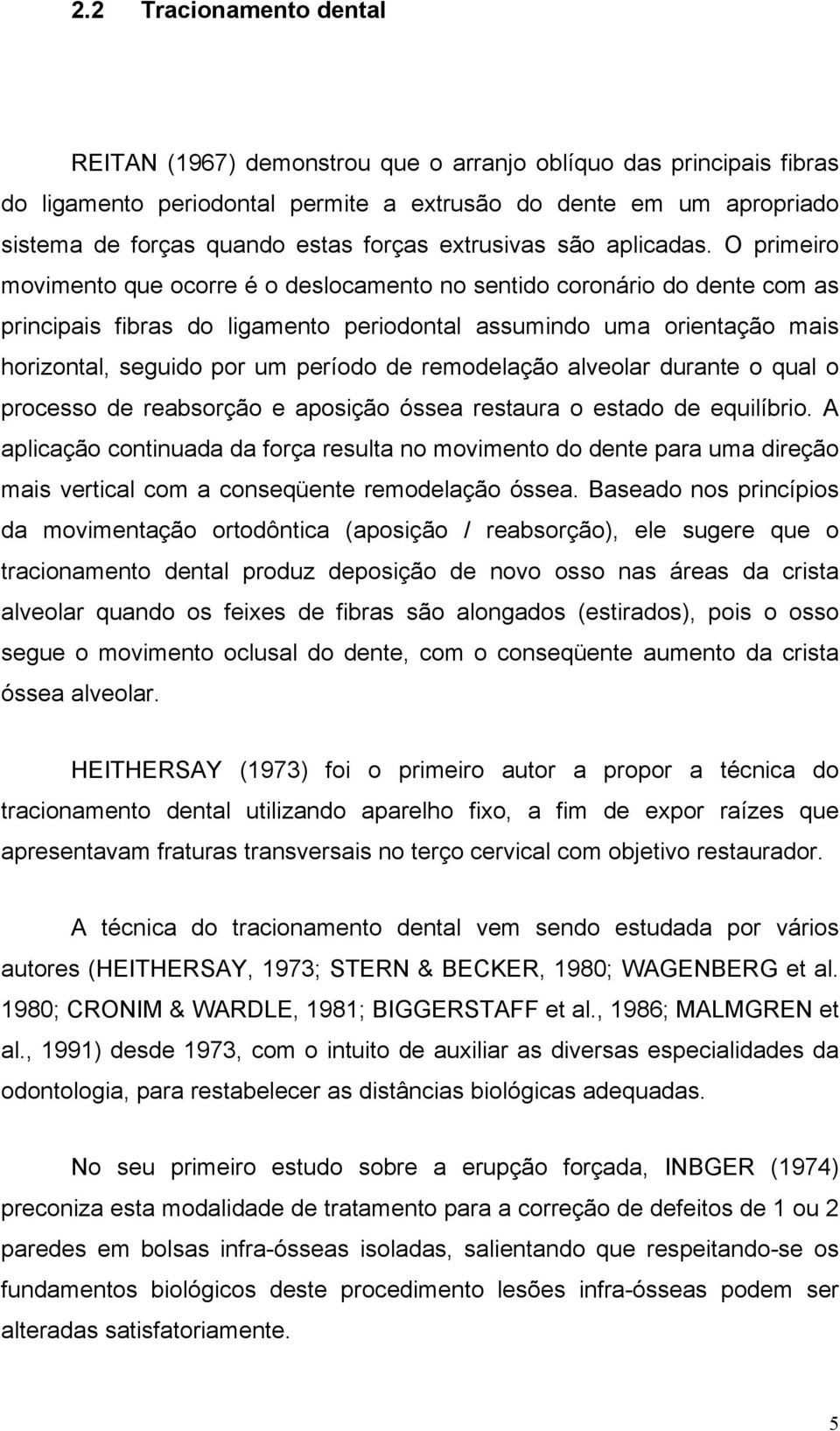 O primeiro movimento que ocorre é o deslocamento no sentido coronário do dente com as principais fibras do ligamento periodontal assumindo uma orientação mais horizontal, seguido por um período de